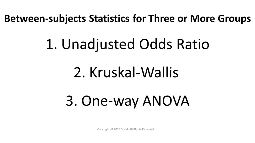 There are three between-subjects statistics for three or more groups: Unadjusted odds ratio, Kruskal-Wallis, and One-Way ANOVA.