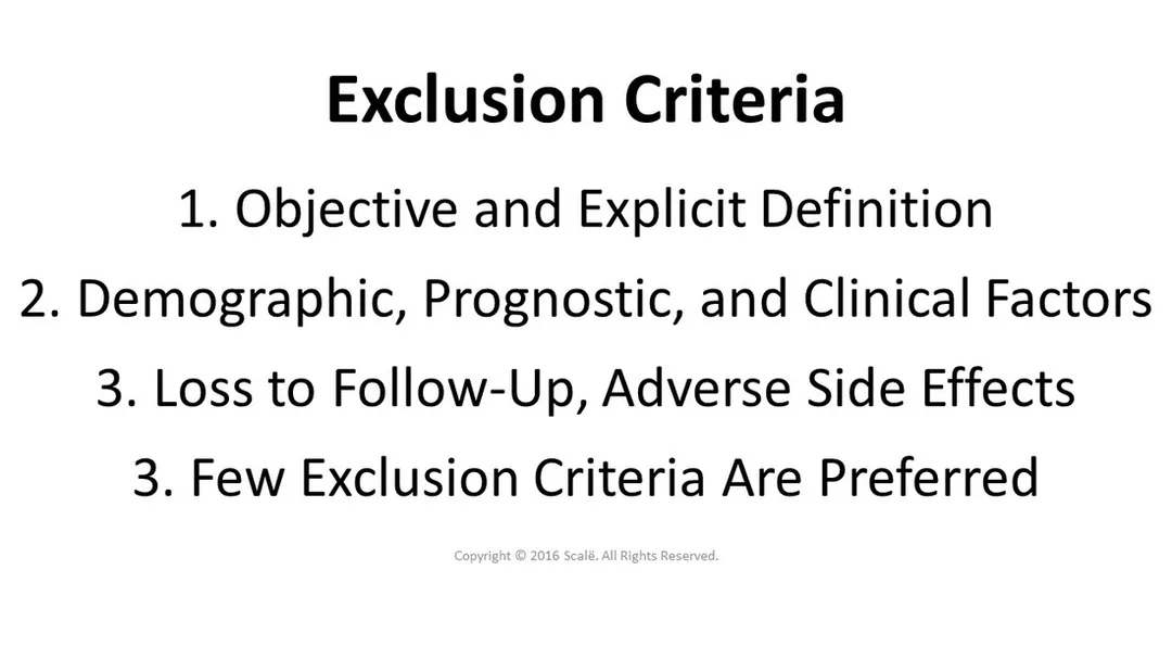 Exclusion criteria are used to describe the population of interest in research. Exclusion criteria should be objectively and explicitly defined in terms of demographic, prognostic, and clinical factors. People that could be lost to follow-up and have adverse side effects should be part of the exclusion criteria.